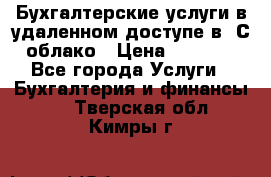 Бухгалтерские услуги в удаленном доступе в 1С облако › Цена ­ 5 000 - Все города Услуги » Бухгалтерия и финансы   . Тверская обл.,Кимры г.